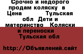 Срочно и недорого продам коляску 3в1 › Цена ­ 5 000 - Тульская обл. Дети и материнство » Коляски и переноски   . Тульская обл.